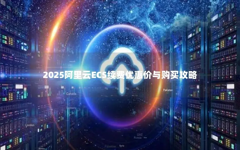 2025阿里云ECS续费优惠价与购买攻略 2025阿里云ECS续费优惠价与购买攻略
