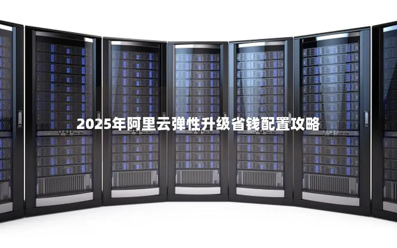 2025年阿里云弹性升级省钱配置攻略