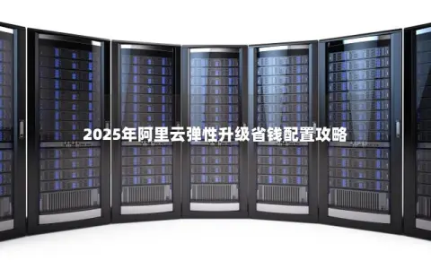 2025年阿里云弹性升级省钱配置攻略