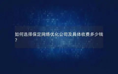 如何选择保定网络优化公司及具体收费多少钱？