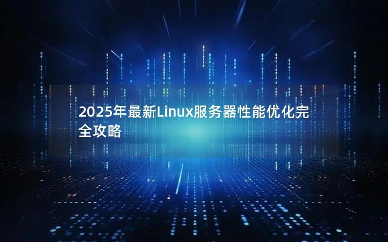 2025年最新Linux服务器性能优化完全攻略 2025年最新Linux服务器性能优化完全攻略