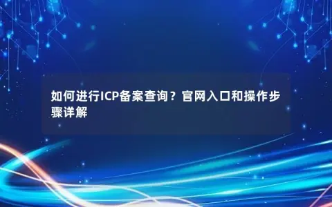 如何进行ICP备案查询？官网入口和操作步骤详解