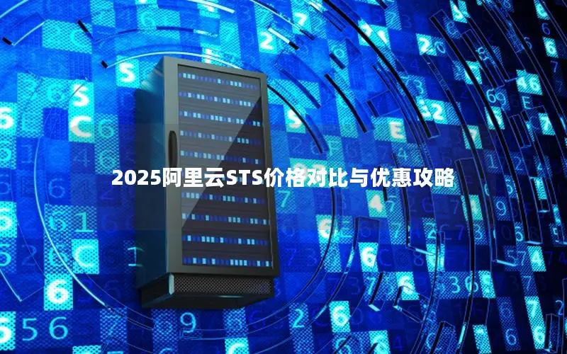 2025阿里云STS价格对比与优惠攻略 2025阿里云STS价格对比与优惠攻略