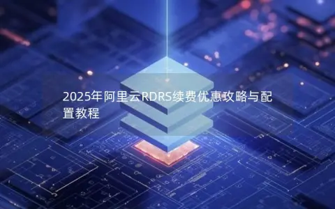 2025年阿里云RDRS续费优惠攻略与配置教程