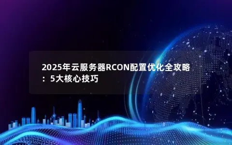 2025年云服务器RCON配置优化全攻略：5大核心技巧