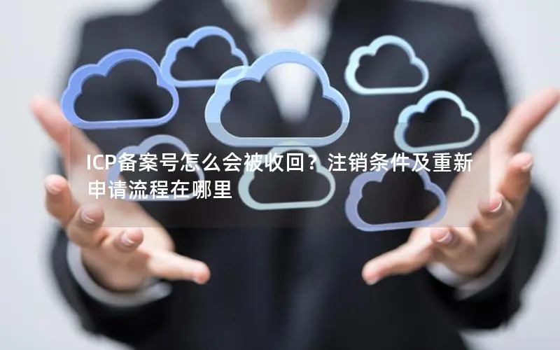 ICP备案号怎么会被收回?注销条件及重新申请流程在哪里 ICP备案号怎么会被收回?注销条件及重新申请流程在哪里