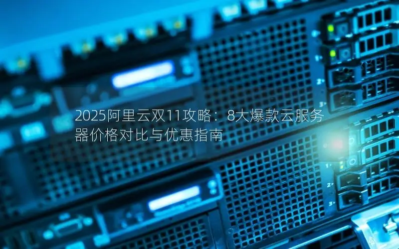 2025阿里云双11攻略：8大爆款云服务器价格对比与优惠指南