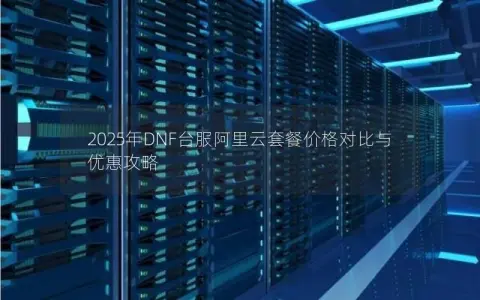 2025年DNF台服阿里云套餐价格对比与优惠攻略