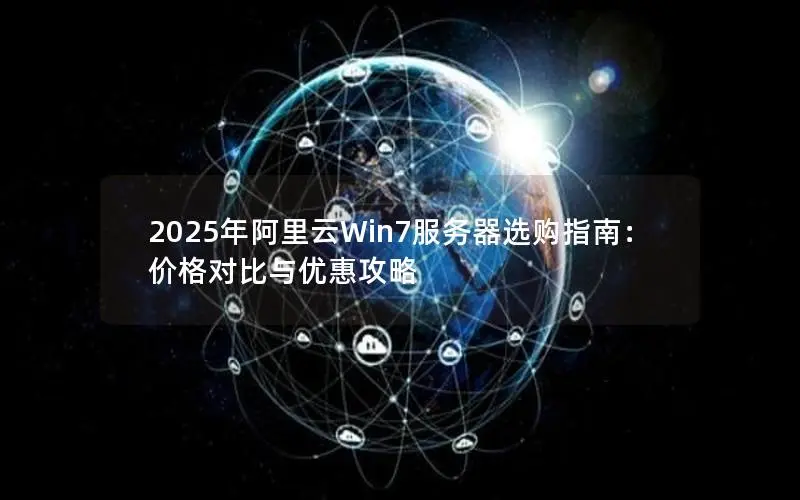 2025年阿里云Win7服务器选购指南:价格对比与优惠攻略 2025年阿里云Win7服务器选购指南:价格对比与优惠攻略