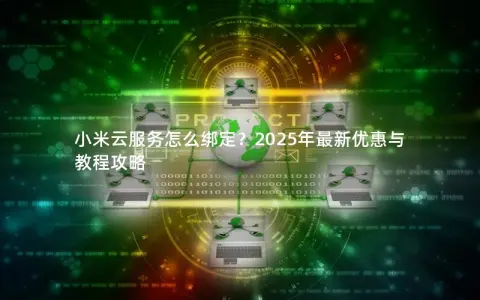 小米云服务怎么绑定？2025年最新优惠与教程攻略