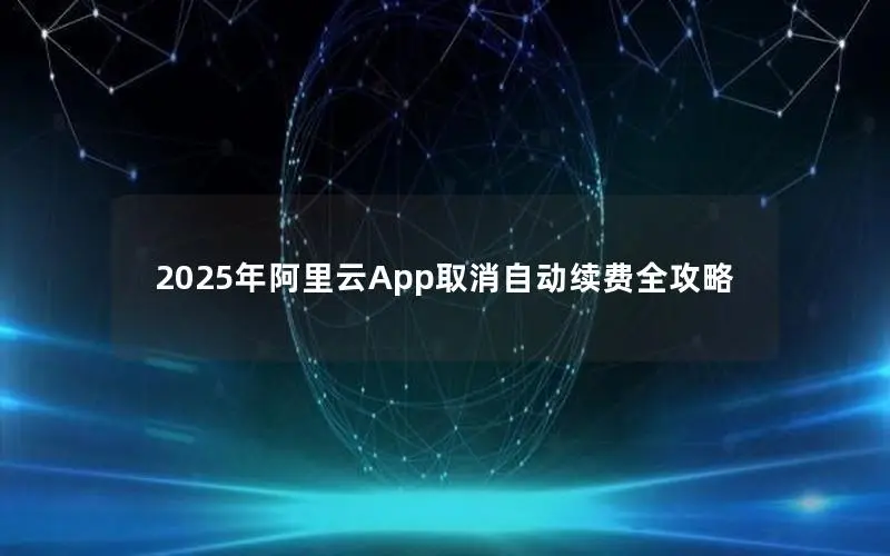 2025年阿里云App取消自动续费全攻略