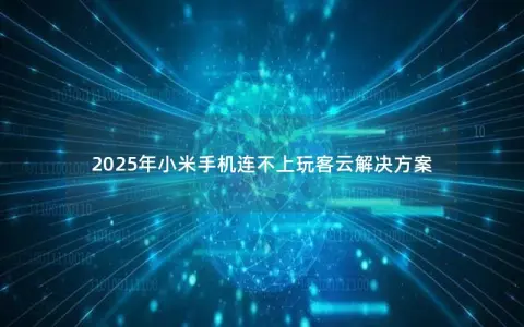 2025年小米手机连不上玩客云解决方案