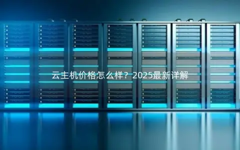 云主机价格怎么样？2025最新详解