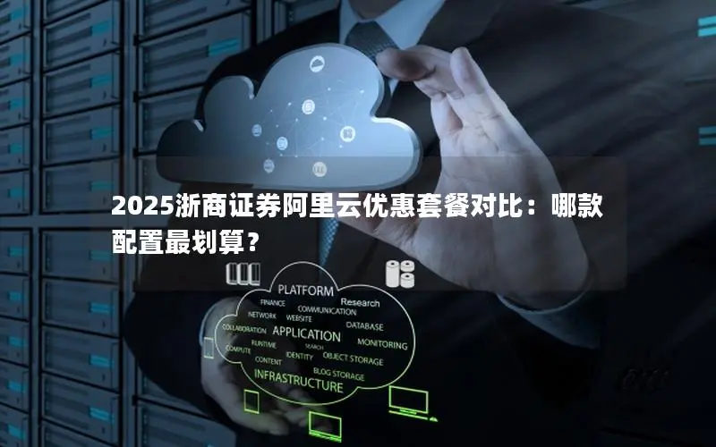 2025浙商证券阿里云优惠套餐对比:哪款配置最划算? 2025浙商证券阿里云优惠套餐对比:哪款配置最划算?