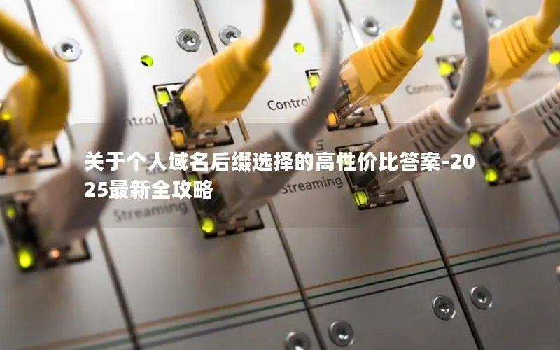 关于个人域名后缀选择的高性价比答案-2025最新全攻略 关于个人域名后缀选择的高性价比答案-2025最新全攻略