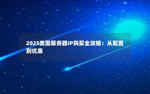 2025美国服务器IP购买全攻略:从配置到优惠 2025美国服务器IP购买全攻略:从配置到优惠