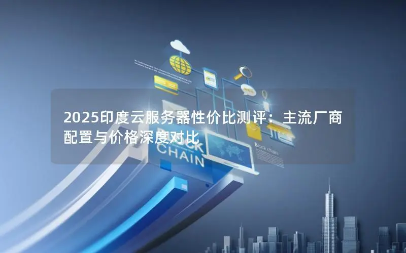 2025印度云服务器性价比测评:主流厂商配置与价格深度对比 2025印度云服务器性价比测评:主流厂商配置与价格深度对比