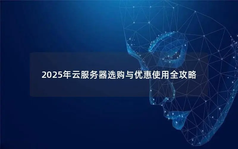2025年云服务器选购与优惠使用全攻略