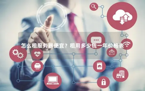 怎么租服务器便宜？租用多少钱一年价格表