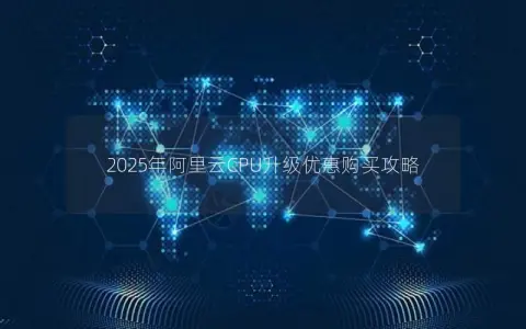 2025年阿里云CPU升级优惠购买攻略