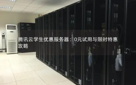 腾讯云学生优惠服务器：0元试用与限时特惠攻略