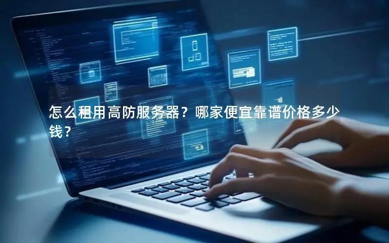怎么租用高防服务器?哪家便宜靠谱价格多少钱? 怎么租用高防服务器?哪家便宜靠谱价格多少钱?