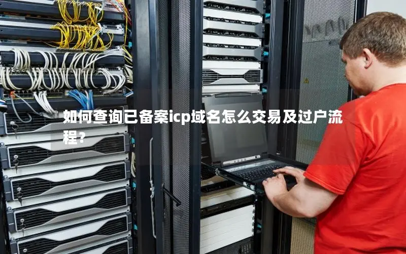 如何查询已备案icp域名怎么交易及过户流程? 如何查询已备案icp域名怎么交易及过户流程?