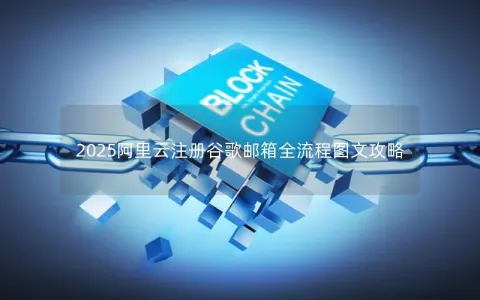 2025阿里云注册谷歌邮箱全流程图文攻略