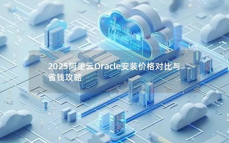 2025阿里云Oracle安装价格对比与省钱攻略 2025阿里云Oracle安装价格对比与省钱攻略