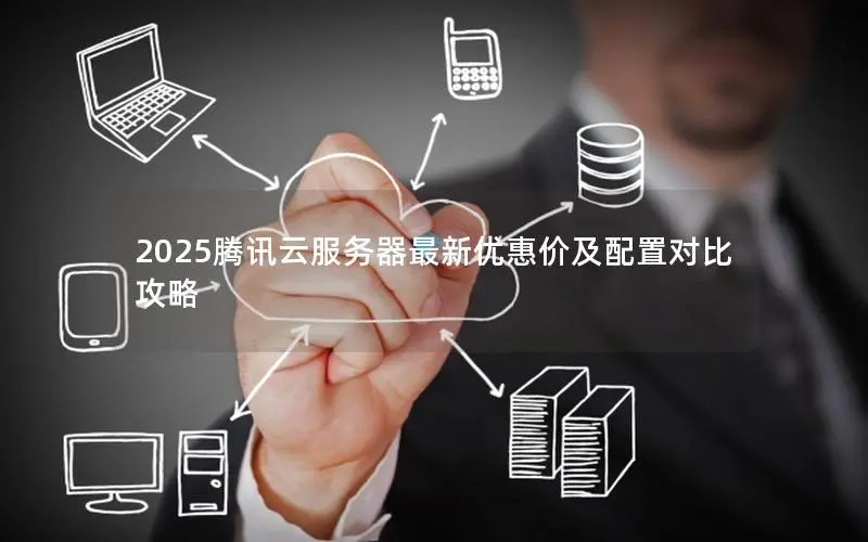 2025腾讯云服务器最新优惠价及配置对比攻略