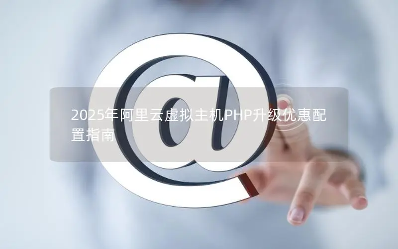 2025年阿里云虚拟主机PHP升级优惠配置指南