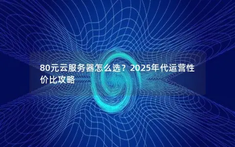 80元云服务器怎么选？2025年代运营性价比攻略