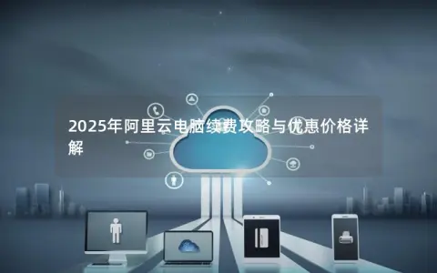 2025年阿里云电脑续费攻略与优惠价格详解