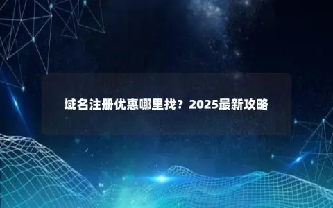 域名注册优惠哪里找？2025最新攻略