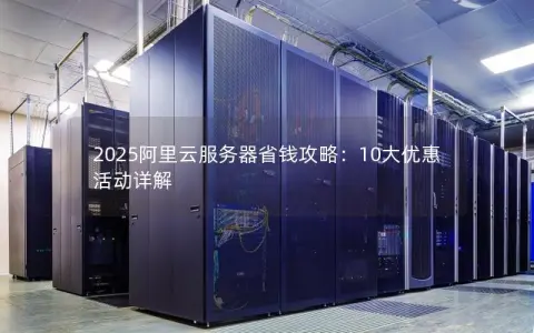 2025阿里云服务器省钱攻略：10大优惠活动详解