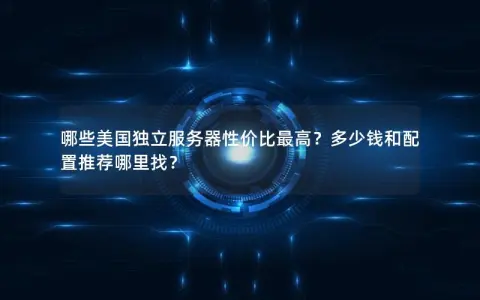 哪些美国独立服务器性价比最高？多少钱和配置推荐哪里找？