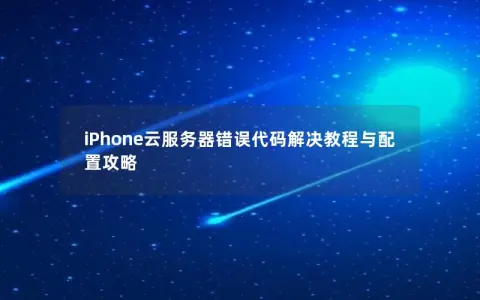 iPhone云服务器错误代码解决教程与配置攻略
