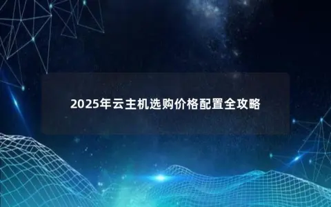 2025年云主机选购价格配置全攻略