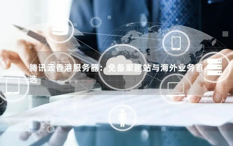腾讯云香港服务器：免备案建站与海外业务首选