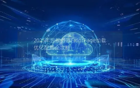 2025年云服务器FrontPage加载优化配置全攻略