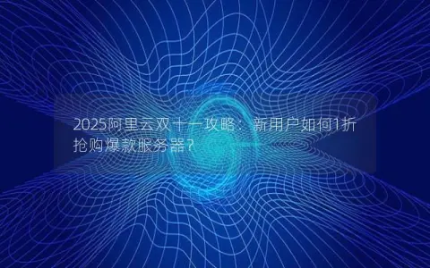 2025阿里云双十一攻略:新用户如何1折抢购爆款服务器? 2025阿里云双十一攻略:新用户如何1折抢购爆款服务器?