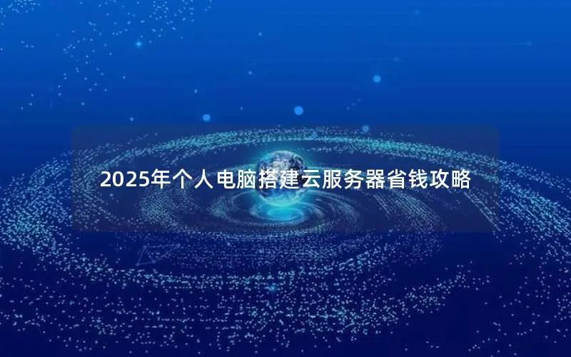 2025年个人电脑搭建云服务器省钱攻略 2025年个人电脑搭建云服务器省钱攻略