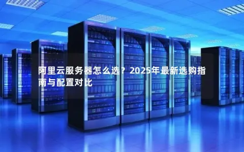 阿里云服务器怎么选？2025年最新选购指南与配置对比