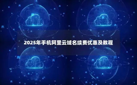 2025年手机阿里云域名续费优惠及教程
