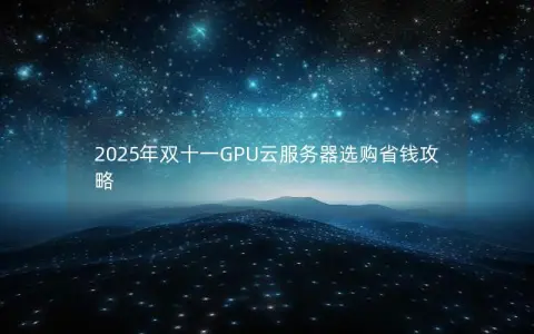 2025年双十一GPU云服务器选购省钱攻略