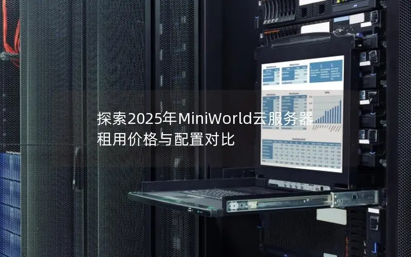 探索2025年MiniWorld云服务器租用价格与配置对比