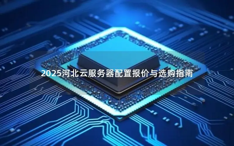 2025河北云服务器配置报价与选购指南