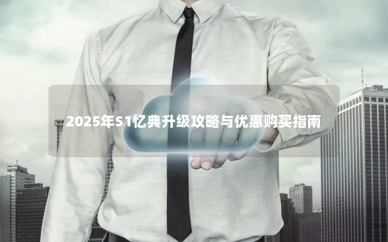 2025年S1忆典升级攻略与优惠购买指南