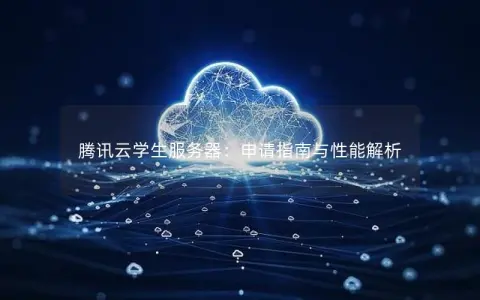 腾讯云学生服务器:申请指南与性能解析 腾讯云学生服务器:申请指南与性能解析