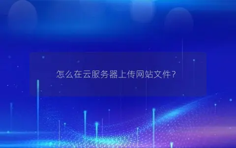 怎么在云服务器上传网站文件？